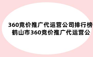360竞价推广代运营公司排行榜 鹤山市360竞价推广代运营公司排行榜